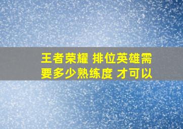 王者荣耀 排位英雄需要多少熟练度 才可以